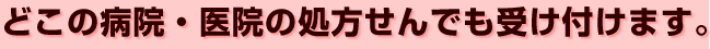 どこの病院・医院の処方せんでも受け付けます。