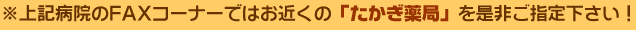 ※上記病院のFAXコーナーでは、お近くの「たかぎ薬局グループ」を是非ご指定下さい。